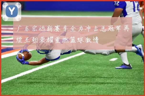 广东宏远新赛季全力冲击总冠军再续王朝荣耀重燃篮球激情