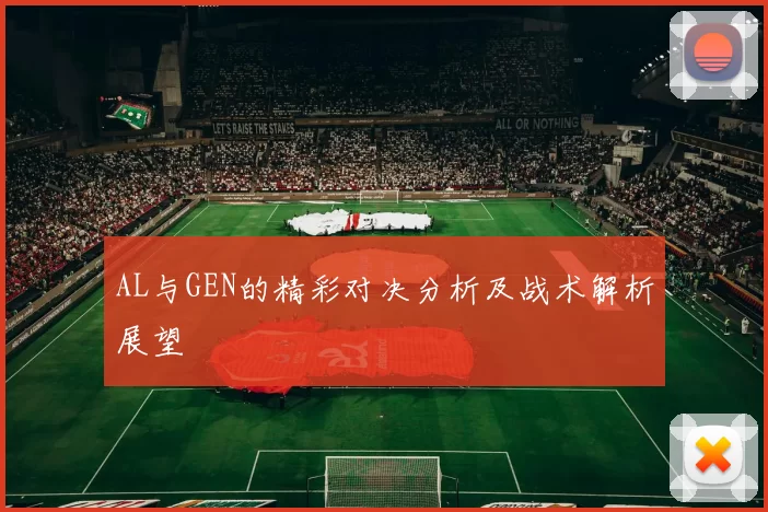 AL与GEN的精彩对决分析及战术解析展望