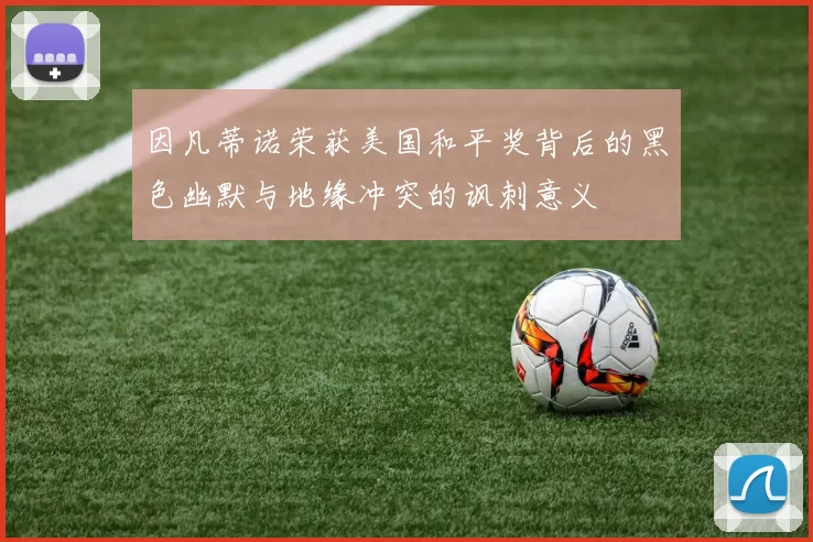 因凡蒂诺荣获美国和平奖背后的黑色幽默与地缘冲突的讽刺意义