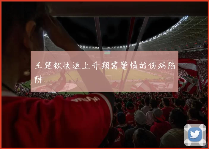 王楚钦快速上升期需警惕的伤病陷阱