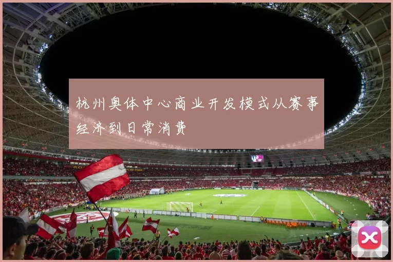 杭州奥体中心商业开发模式从赛事经济到日常消费