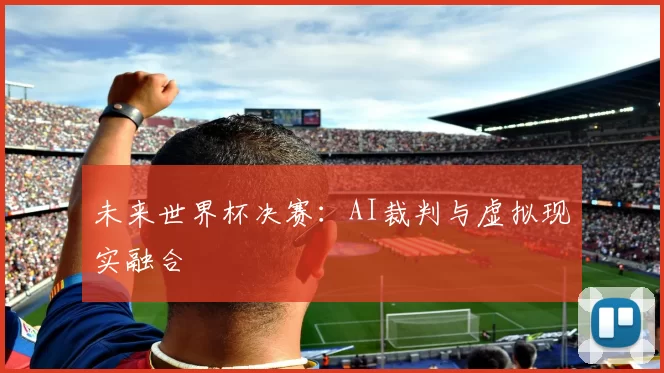 未来世界杯决赛：AI裁判与虚拟现实融合