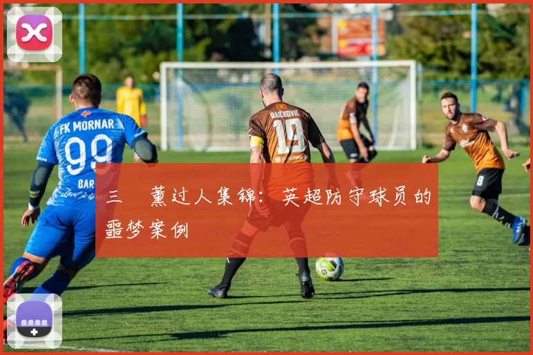 三笘薰过人集锦：英超防守球员的噩梦案例
