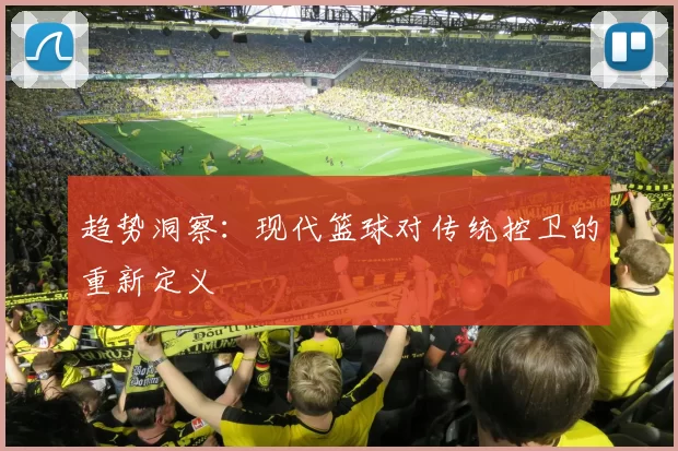 趋势洞察：现代篮球对传统控卫的重新定义