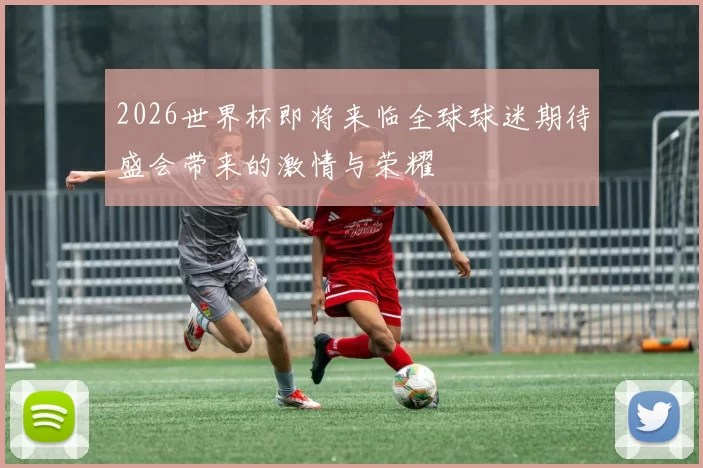 2026世界杯即将来临全球球迷期待盛会带来的激情与荣耀