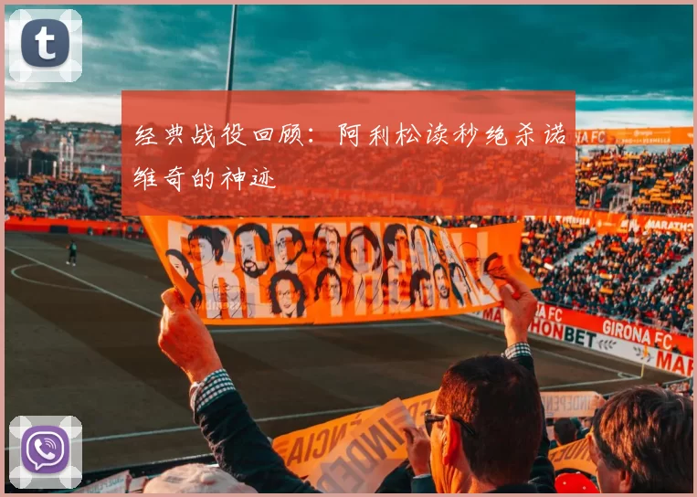 经典战役回顾：阿利松读秒绝杀诺维奇的神迹