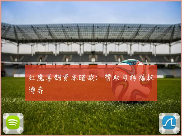 红魔喜鹊资本暗战：赞助与转播权博弈