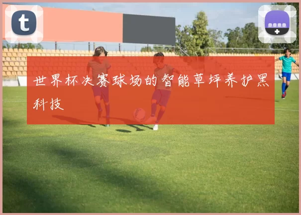 世界杯决赛球场的智能草坪养护黑科技