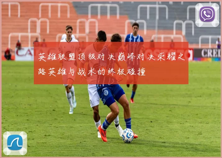 英雄联盟顶级对决巅峰对决荣耀之路英雄与战术的终极碰撞