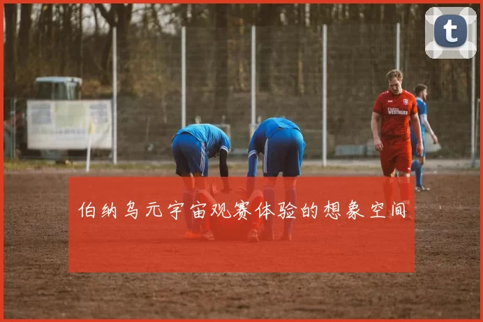 伯纳乌元宇宙观赛体验的想象空间