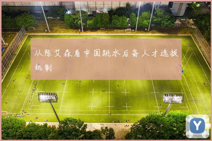 从陈艾森看中国跳水后备人才选拔机制